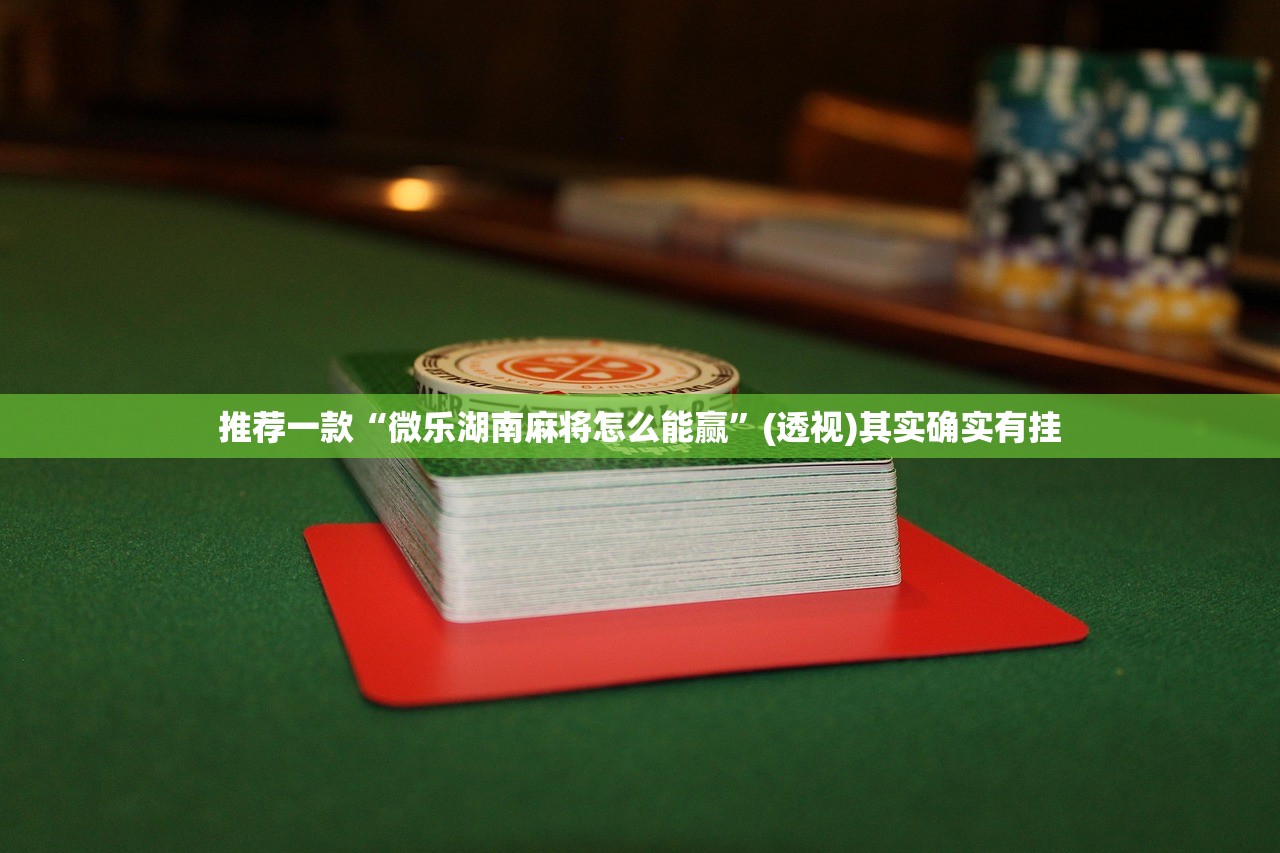 推荐一款“微乐湖南麻将怎么能赢”(透视)其实确实有挂