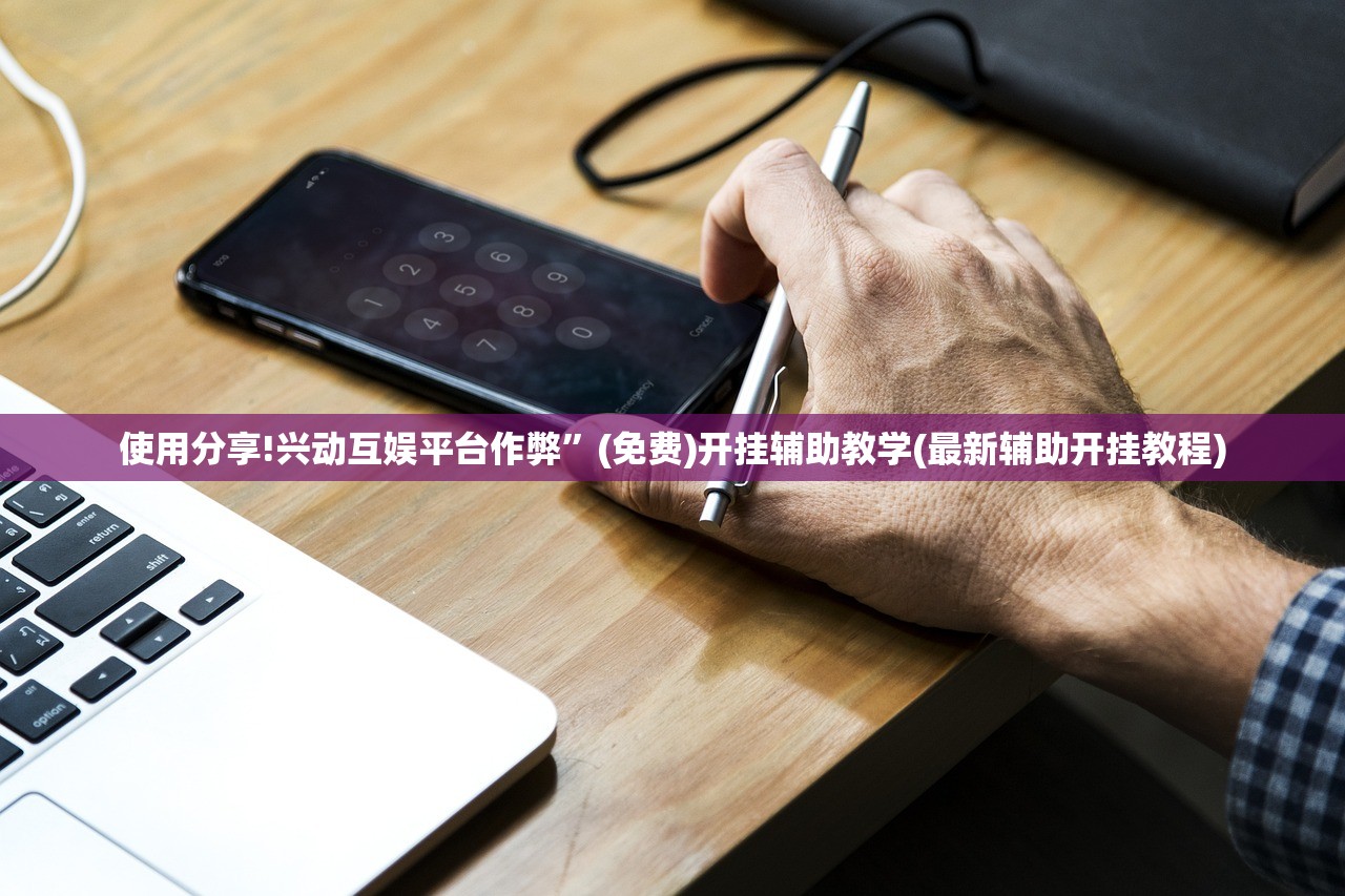 使用分享!兴动互娱平台作弊”(免费)开挂辅助教学(最新辅助开挂教程)